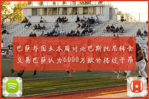 巴萨与国米本周讨论巴斯托尼转会交易巴萨认为6000万欧价格过于昂贵