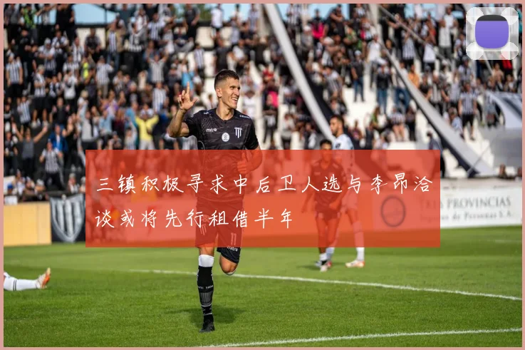 三镇积极寻求中后卫人选与李昂洽谈或将先行租借半年