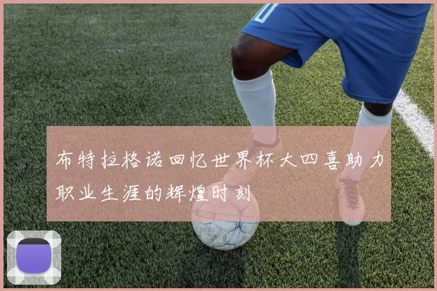 布特拉格诺回忆世界杯大四喜助力职业生涯的辉煌时刻