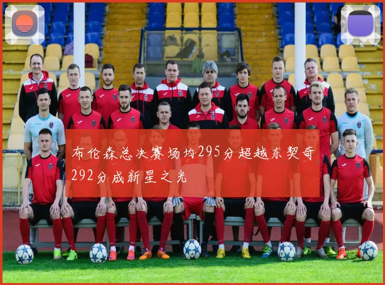 布伦森总决赛场均295分超越东契奇292分成新星之光