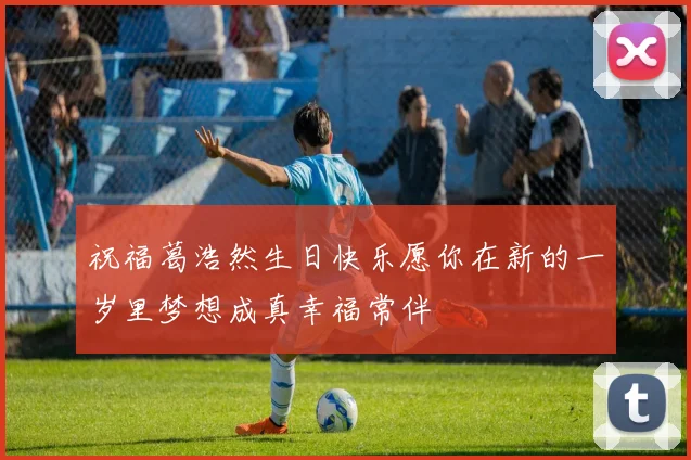 祝福葛浩然生日快乐愿你在新的一岁里梦想成真幸福常伴